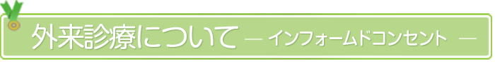 外来診療についてーインフォームドコンセントー